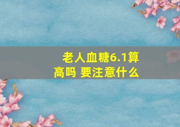 老人血糖6.1算高吗 要注意什么